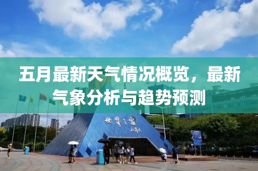 五月最新天气情况概览，最新气象分析与趋势预测