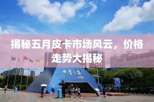 揭秘五月皮卡市场风云，价格走势大揭秘