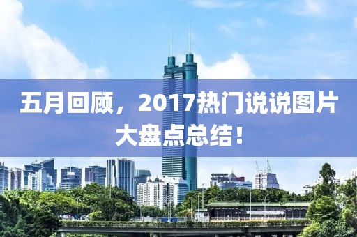 五月回顾，2017热门说说图片大盘点总结！