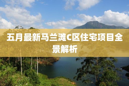 五月最新马兰滩C区住宅项目全景解析