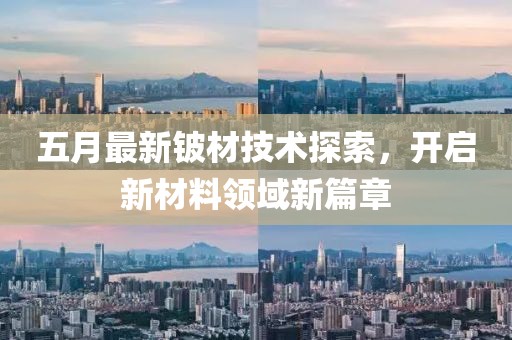 五月最新铍材技术探索，开启新材料领域新篇章