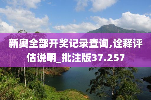 新奥全部开奖记录查询,诠释评估说明_批注版37.257