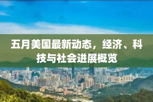 五月美国最新动态，经济、科技与社会进展概览