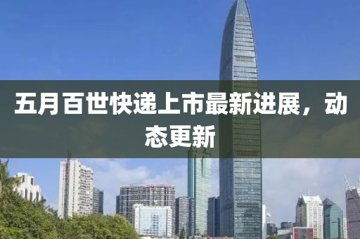 五月百世快递上市最新进展，动态更新