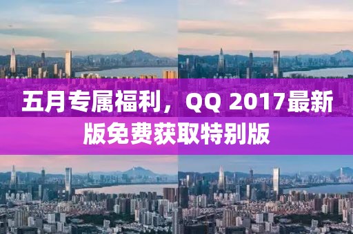 五月专属福利，QQ 2017最新版免费获取特别版
