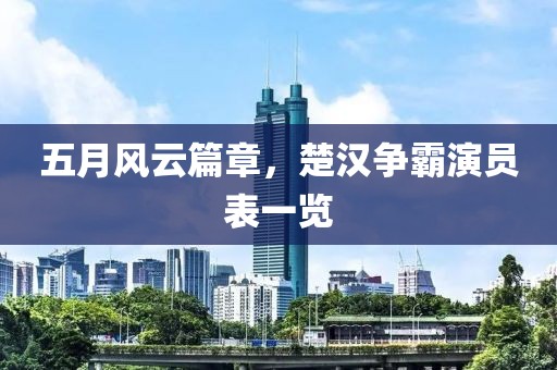 五月风云篇章，楚汉争霸演员表一览