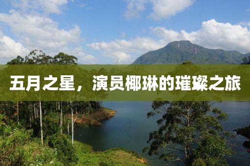五月之星，演员椰琳的璀璨之旅