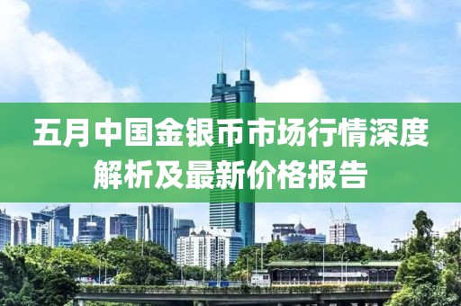 五月中国金银币市场行情深度解析及最新价格报告