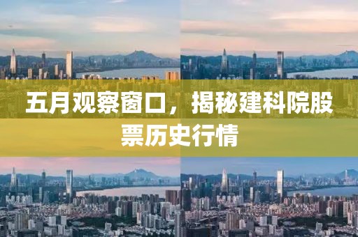 五月观察窗口，揭秘建科院股票历史行情