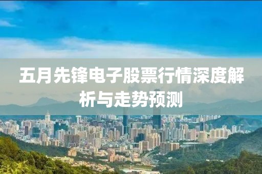 五月先锋电子股票行情深度解析与走势预测