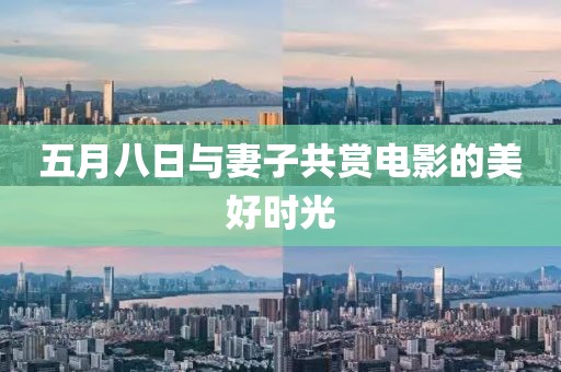 五月八日与妻子共赏电影的美好时光