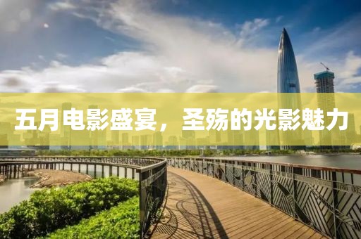 五月电影盛宴，圣殇的光影魅力