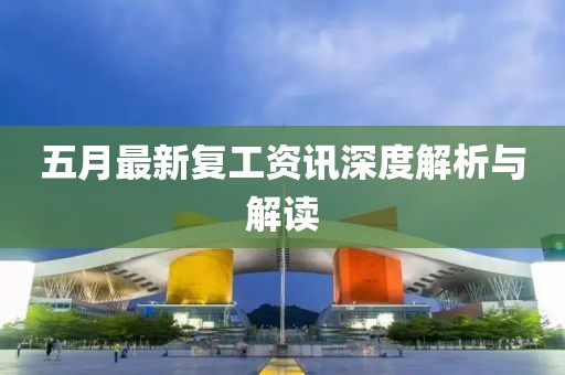 五月最新复工资讯深度解析与解读