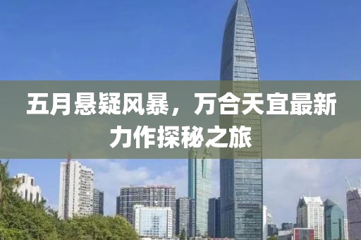 五月悬疑风暴，万合天宜最新力作探秘之旅