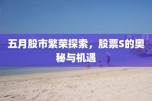 五月股市繁荣探索，股票S的奥秘与机遇