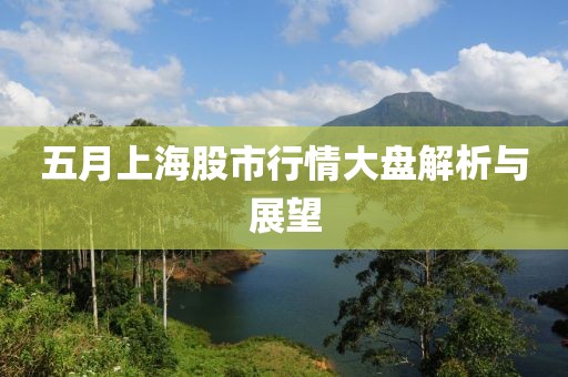 五月上海股市行情大盘解析与展望