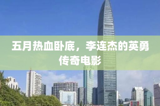 五月热血卧底，李连杰的英勇传奇电影