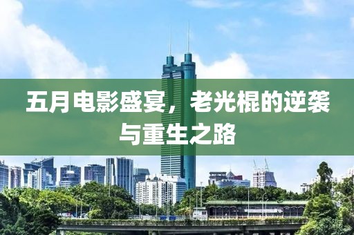 五月电影盛宴，老光棍的逆袭与重生之路
