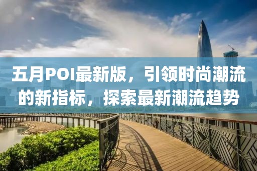 五月POI最新版，引领时尚潮流的新指标，探索最新潮流趋势