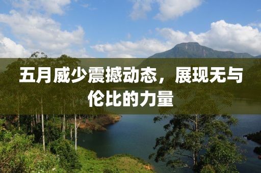 五月威少震撼动态，展现无与伦比的力量
