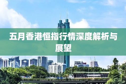 五月香港恒指行情深度解析与展望