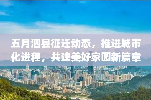 五月泗县征迁动态，推进城市化进程，共建美好家园新篇章