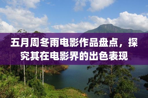五月周冬雨电影作品盘点，探究其在电影界的出色表现