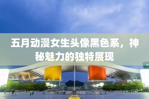 五月动漫女生头像黑色系，神秘魅力的独特展现