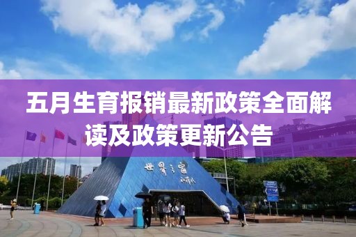 五月生育报销最新政策全面解读及政策更新公告