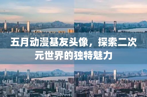 五月动漫基友头像，探索二次元世界的独特魅力