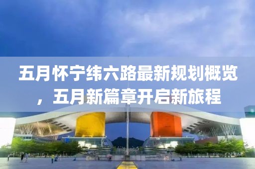 五月怀宁纬六路最新规划概览，五月新篇章开启新旅程
