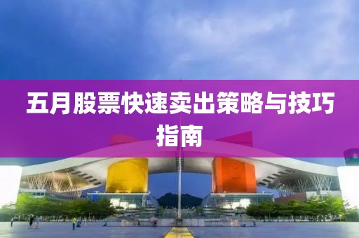 五月股票快速卖出策略与技巧指南