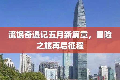 流氓奇遇记五月新篇章，冒险之旅再启征程