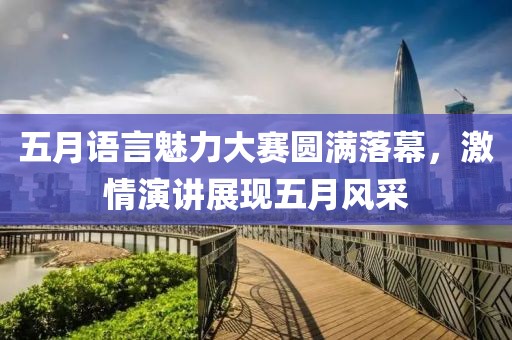 五月语言魅力大赛圆满落幕，激情演讲展现五月风采