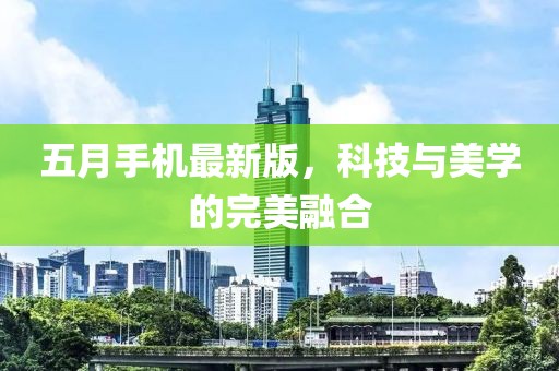 五月手机最新版，科技与美学的完美融合