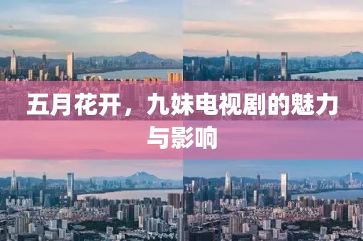五月花开，九妹电视剧的魅力与影响