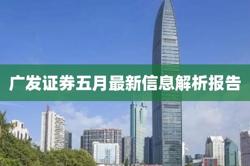 广发证券五月最新信息解析报告