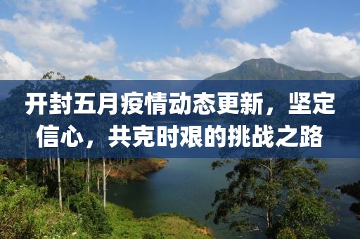 开封五月疫情动态更新，坚定信心，共克时艰的挑战之路