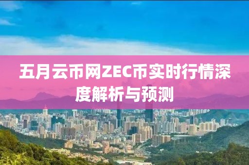 五月云币网ZEC币实时行情深度解析与预测
