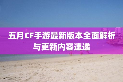 五月CF手游最新版本全面解析与更新内容速递