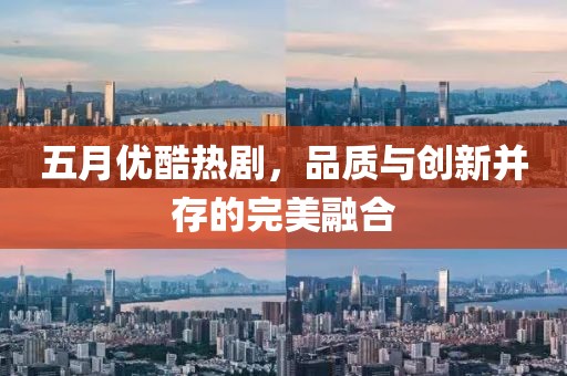 五月优酷热剧，品质与创新并存的完美融合