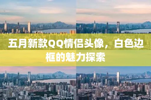 五月新款QQ情侣头像，白色边框的魅力探索