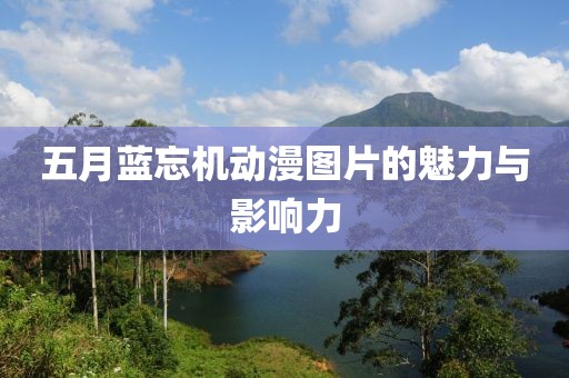 五月蓝忘机动漫图片的魅力与影响力