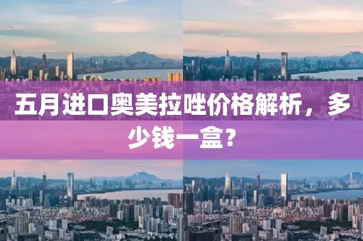 五月进口奥美拉唑价格解析，多少钱一盒？