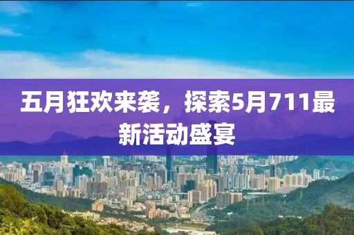五月狂欢来袭，探索5月711最新活动盛宴