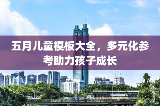 五月儿童模板大全，多元化参考助力孩子成长