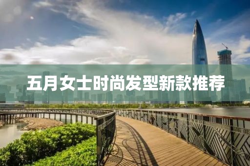 五月女士时尚发型新款推荐