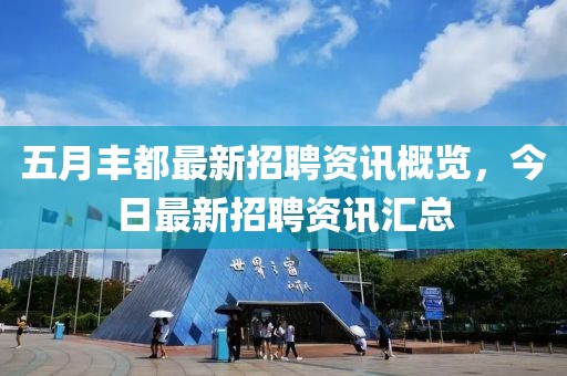 五月丰都最新招聘资讯概览，今日最新招聘资讯汇总