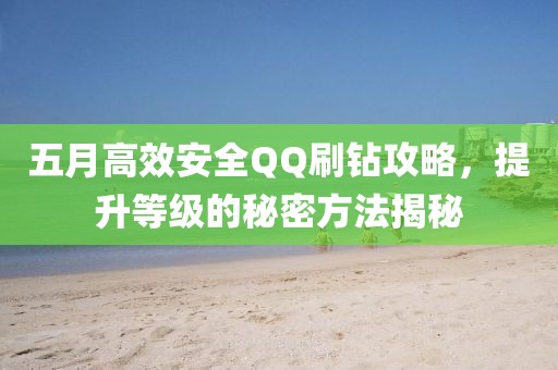 五月高效安全QQ刷钻攻略，提升等级的秘密方法揭秘