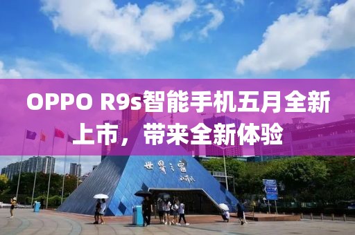 OPPO R9s智能手机五月全新上市，带来全新体验